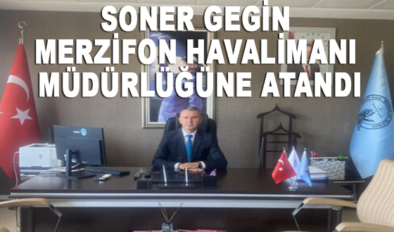 SONER GEGİN MERZİFON HAVALİMANI MÜDÜRLÜĞÜNE ATANDI