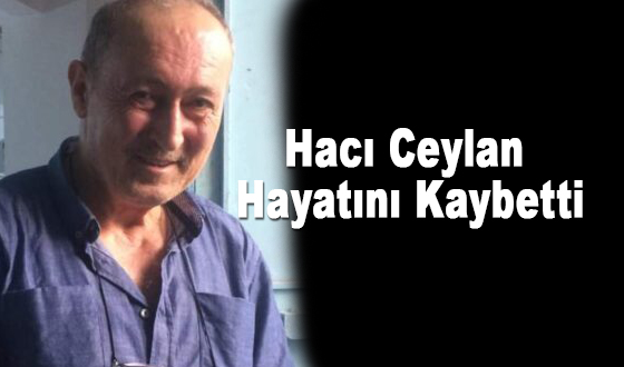 Hacı Ceylan Hayatını Kaybetti