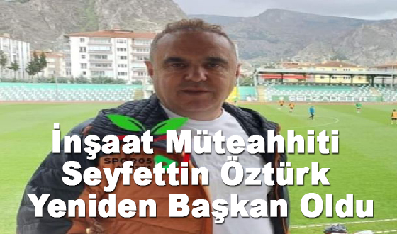 İnşaat Müteahhiti Seyfettin Öztürk Yeniden Başkan Oldu