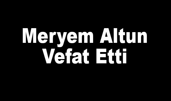  Meryem Altun Vefat Etti