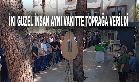 İKİ GÜZEL İNSAN AYNI VAKİTTE TOPRAĞA VERİLDİ