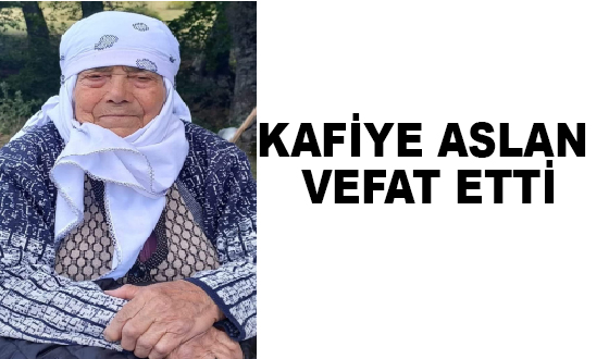 KAFİYE ASLAN VEFAT ETTİ