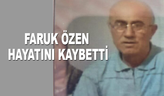 FARUK ÖZEN HAYATINI KAYBETTİ