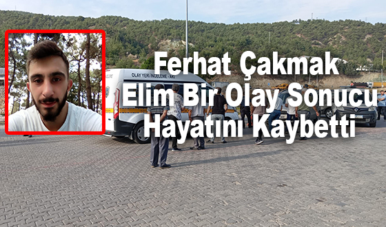 Ferhat Çakmak Elim Bir Olay Sonucu Hayatını Kaybetti