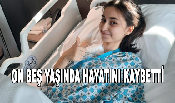 ON BEŞ YAŞINDA HAYATINI KAYBETTİ