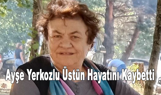 Ayşe Yerkozlu Üstün Hayatını Kaybetti