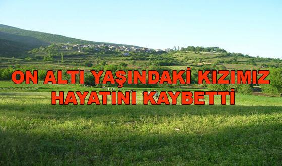 ON ALTI YAŞINDAKİ KIZIMIZ HAYATINI KAYBETTİ