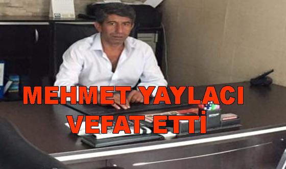 MEHMET YAYLACI VEFAT ETTİ