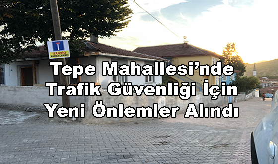 Tepe Mahallesi’nde Trafik Güvenliği İçin Yeni Önlemler Alındı