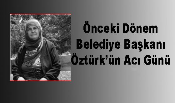 Önceki Dönem Belediye Başkanı Öztürk’ün Acı Günü