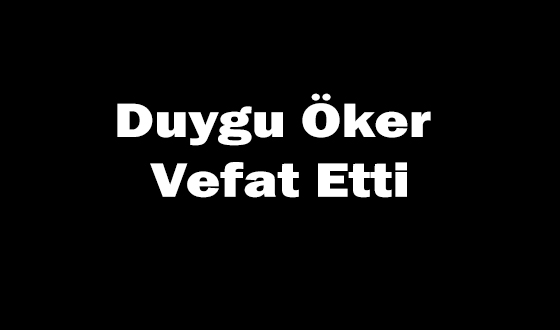 Duygu Öker Vefat Etti