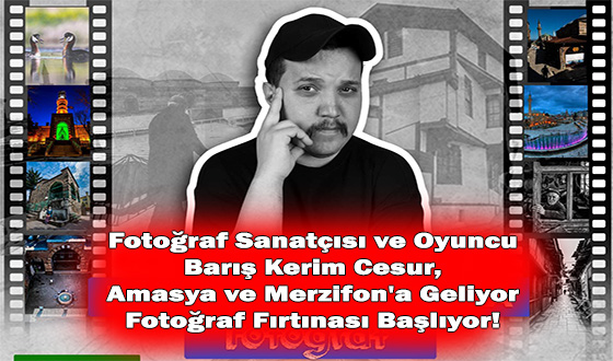 Fotoğraf Sanatçısı ve Oyuncu Barış Kerim Cesur, Amasya ve Merzifon'a Geliyor Fotoğraf Fırtınası Başlıyor!