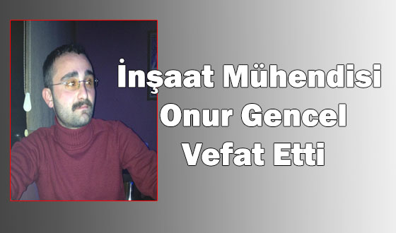 İnşaat Mühendisi Onur Gencel Vefat Etti