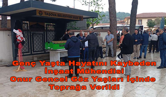 Genç Yaşta Hayatını Kaybeden İnşaat Mühendisi Onur Gencel Göz Yaşları İçinde Toprağa Verildi