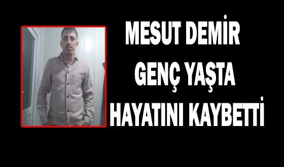 MESUT DEMİR GENÇ YAŞTA HAYATINI KAYBETTİ