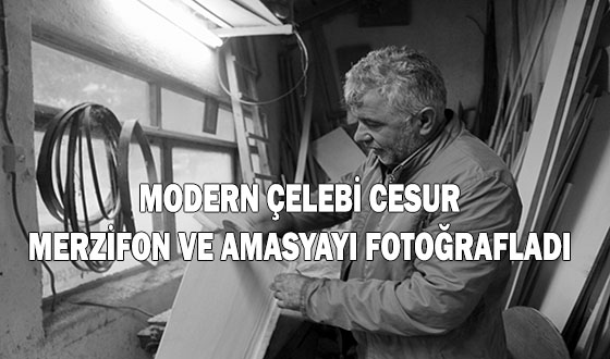 MODERN ÇELEBİ CESUR MERZİFON VE AMASYAYI FOTOĞRAFLADI 