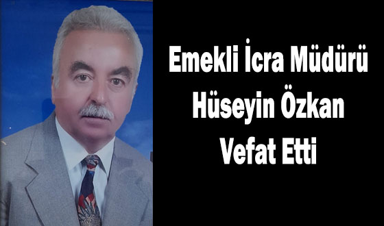 Emekli İcra Müdürü Hüseyin Özkan Vefat Etti