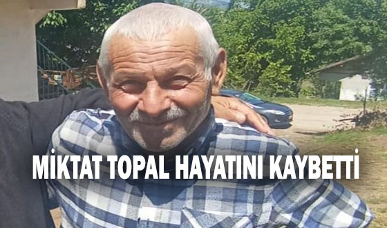 MİKTAT TOPAL HAYATINI KAYBETTİ