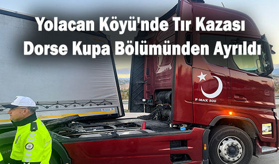 Yolacan Köyü'nde Tır Kazası: Dorse Kupa Bölümünden Ayrıldı