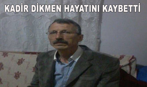 KADİR DİKMEN HAYATINI KAYBETTİ