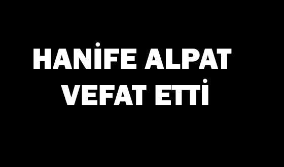 HANİFE ALPAT VEFAT ETTİ