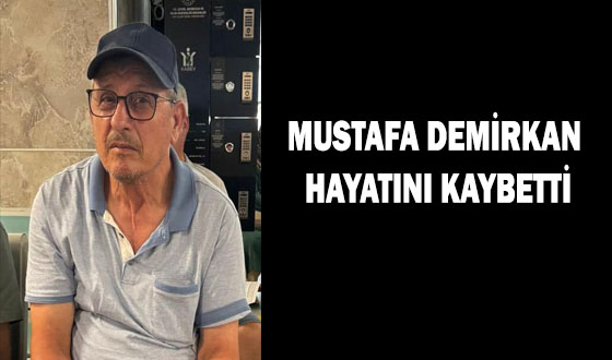 MUSTAFA DEMİRKAN HAYATINI KAYBETTİ