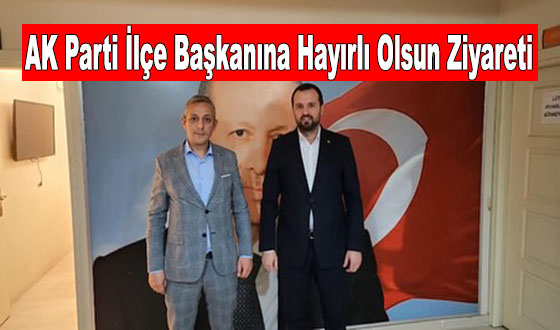 AK Parti İlçe Başkanına Hayırlı Olsun Ziyareti