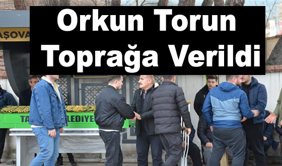 Orkun Torun Toprağa Verildi