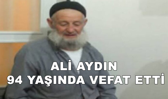 ALİ AYDIN 94 YAŞINDA VEFAT ETTİ