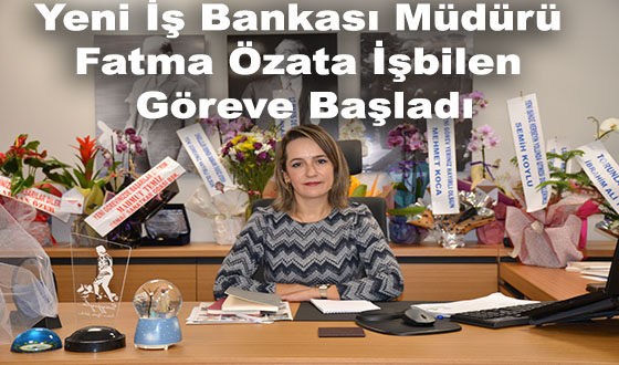 Yeni İş Bankası Müdürü Fatma Özata İşbilen Göreve Başladı