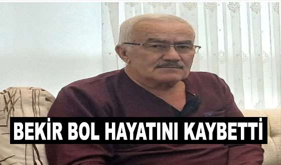 BEKİR BOL HAYATINI KAYBETTİ