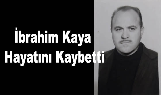 İbrahim Kaya Hayatını Kaybetti