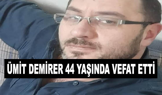 ÜMİT DEMİRER 44 YAŞINDA VEFAT ETTİ