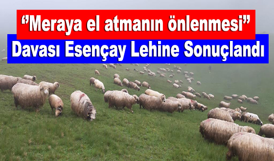 ‘’Meraya el atmanın önlenmesi’’ Davası Esençay Lehine Sonuçlandı