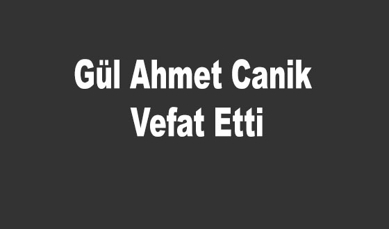 Gül Ahmet Canik Vefat Etti