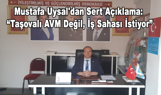 Mustafa Uysal'dan Sert Açıklama: “Taşovalı AVM Değil, İş Sahası İstiyor”