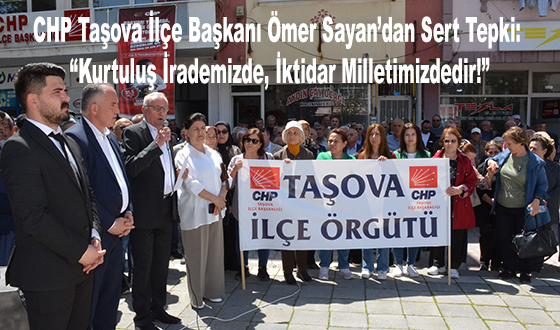 CHP Taşova İlçe Başkanı Ömer Sayan’dan Sert Tepki: “Kurtuluş İrademizde, İktidar Milletimizdedir!”