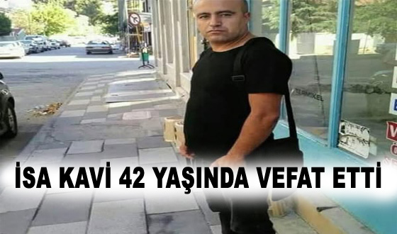 İSA KAVİ 42 YAŞINDA VEFAT ETTİ