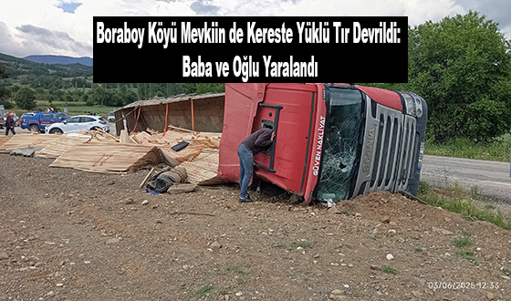 Boraboy Köyü Mevkiin de Kereste Yüklü Tır Devrildi: Baba ve Oğlu Yaralandı