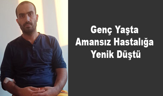 Genç Yaşta Amansız Hastalığa Yenik Düştü