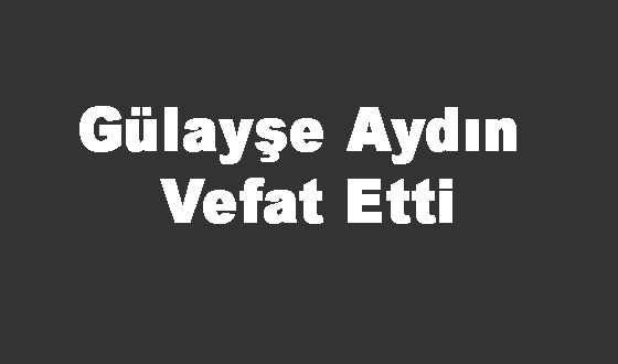 Gülayşe Aydın Vefat Etti