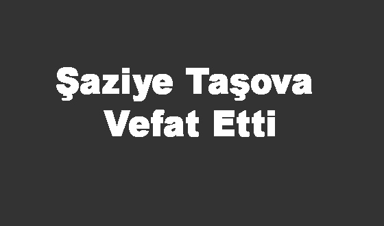 Şaziye Taşova Vefat Etti