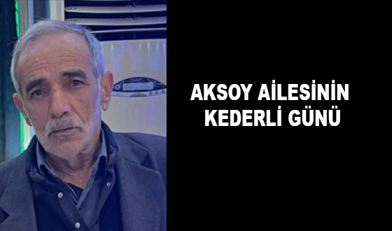 AKSOY AİLESİNİN KEDERLİ GÜNÜ