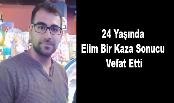 24 Yaşında Elim bir Kaza Sonucu Vefat Etti
