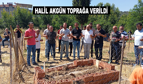HALİL AKGÜN TOPRAĞA VERİLDİ