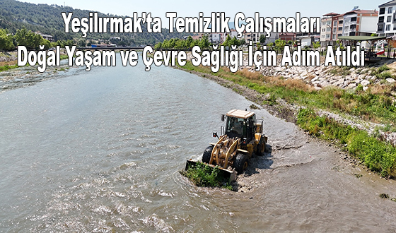 Yeşilırmak’ta Temizlik Çalışmaları: Doğal Yaşam ve Çevre Sağlığı İçin Adım Atıldı
