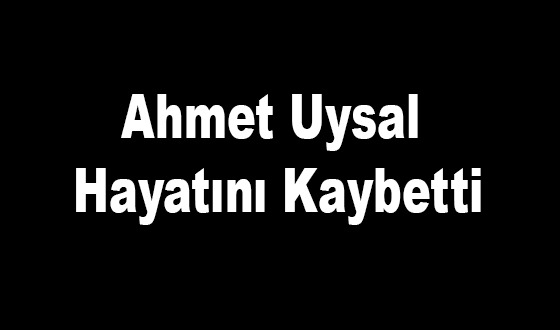 Ahmet Uysal Hayatını Kaybetti