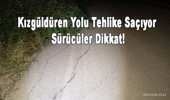 Kızgüldüren Yolu Tehlike Saçıyor: Sürücüler Dikkat!