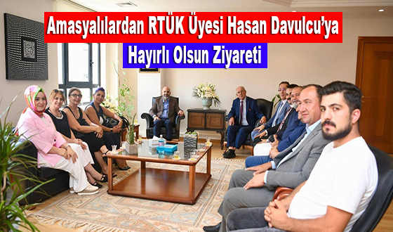 Amasyalılardan RTÜK Üyesi Hasan Davulcu’ya Hayırlı Olsun Ziyareti