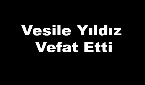 Vesile Yıldız Vefat Etti